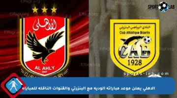 الأهلي يعلن موعد مباراته الودية مع البنزرتي والقنوات الناقلة للمباراة